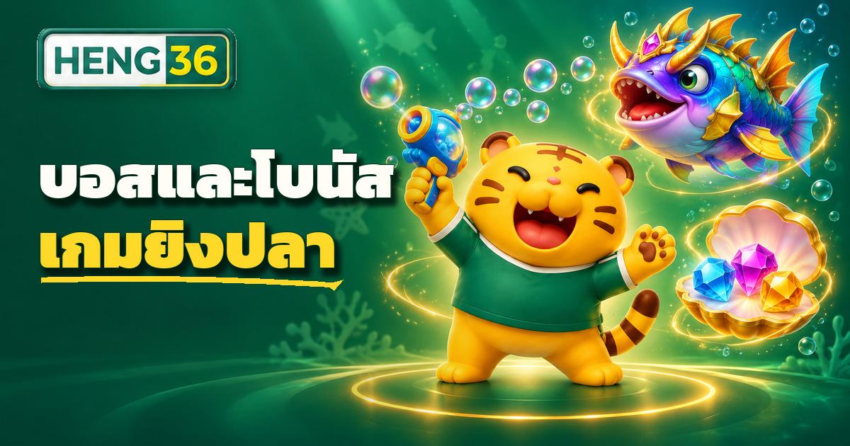 บอสและโบนัสในเกมยิงปลาออนไลน์บน HENG36